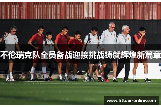 不伦瑞克队全员备战迎接挑战铸就辉煌新篇章