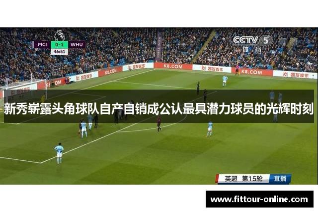 新秀崭露头角球队自产自销成公认最具潜力球员的光辉时刻