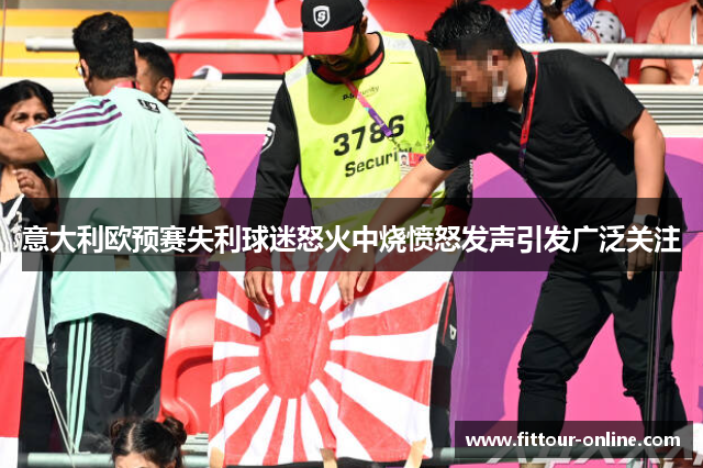 意大利欧预赛失利球迷怒火中烧愤怒发声引发广泛关注