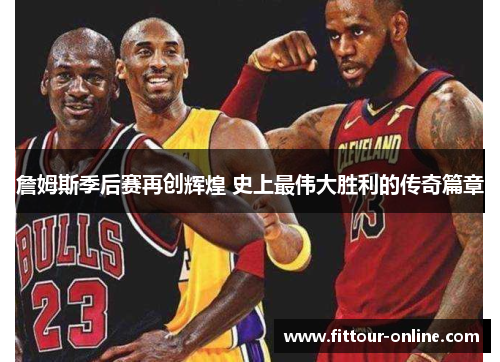 詹姆斯季后赛再创辉煌 史上最伟大胜利的传奇篇章