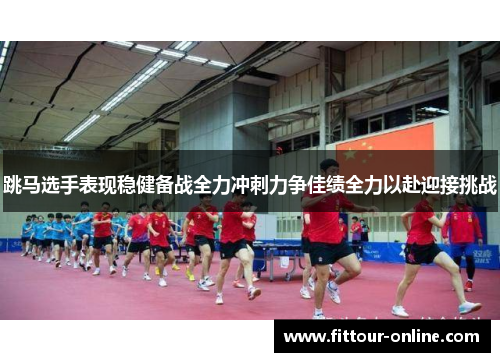 跳马选手表现稳健备战全力冲刺力争佳绩全力以赴迎接挑战